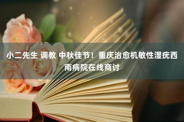 小二先生 调教 中秋佳节！重庆治愈机敏性湿疣西南病院在线商讨