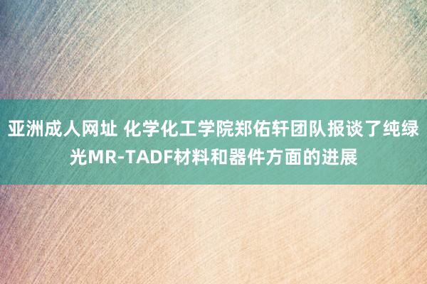 亚洲成人网址 化学化工学院郑佑轩团队报谈了纯绿光MR-TADF材料和器件方面的进展