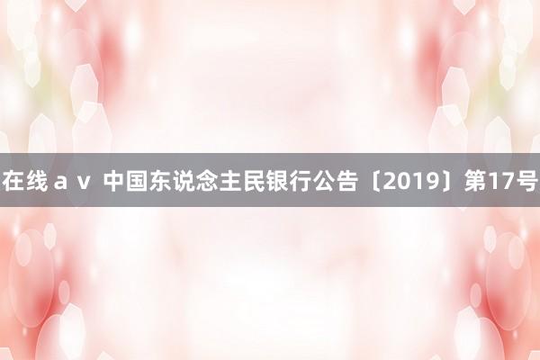 在线ａｖ 中国东说念主民银行公告〔2019〕第17号