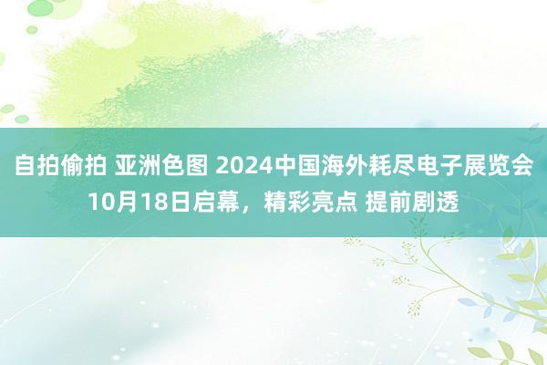 自拍偷拍 亚洲色图 2024中国海外耗尽电子展览会10月18日启幕，精彩亮点 提前剧透