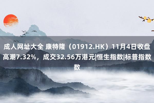 成人网址大全 康特隆（01912.HK）11月4日收盘高潮7.32%，成交32.56万港元|恒生指数|标普指数