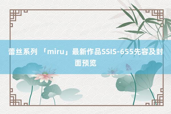 蕾丝系列 「miru」最新作品SSIS-655先容及封面预览